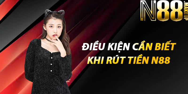 Rút tiền N88 dễ dàng – Trải nghiệm An toàn tuyệt đối 3 Điều kiện cần biết khi rút tiền N88