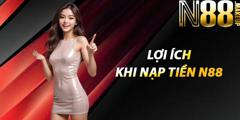 Nạp tiền N88 – Nhanh chóng, an toàn, tiện lợi 3 Lợi ích khi nạp tiền N88